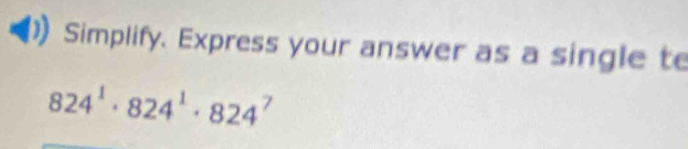 Simplify. Express your answer as a single te
824^1· 824^1· 824^7