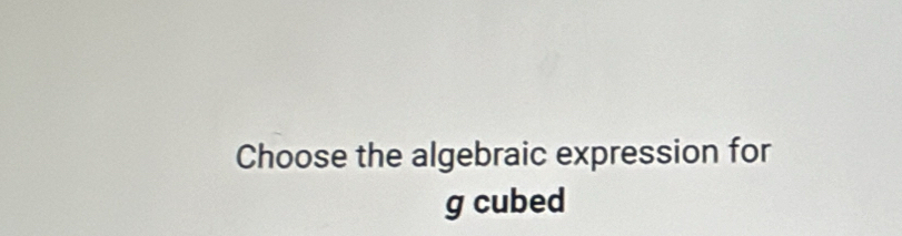 Choose the algebraic expression for 
g cubed