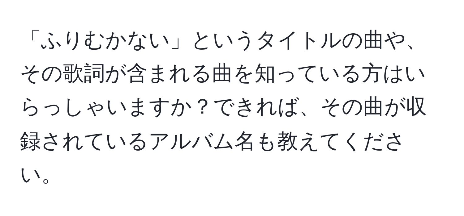 「ふりむかない」というタイトルの曲や、その歌詞が含まれる曲を知っている方はいらっしゃいますか？できれば、その曲が収録されているアルバム名も教えてください。