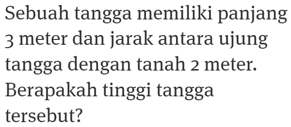 Sebuah tangga memiliki panjang
3 meter dan jarak antara ujung 
tangga dengan tanah 2 meter. 
Berapakah tinggi tangga 
tersebut?