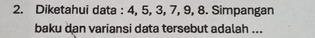 Diketahui data : 4, 5, 3, 7, 9, 8. Simpangan 
baku dan variansi data tersebut adalah ...