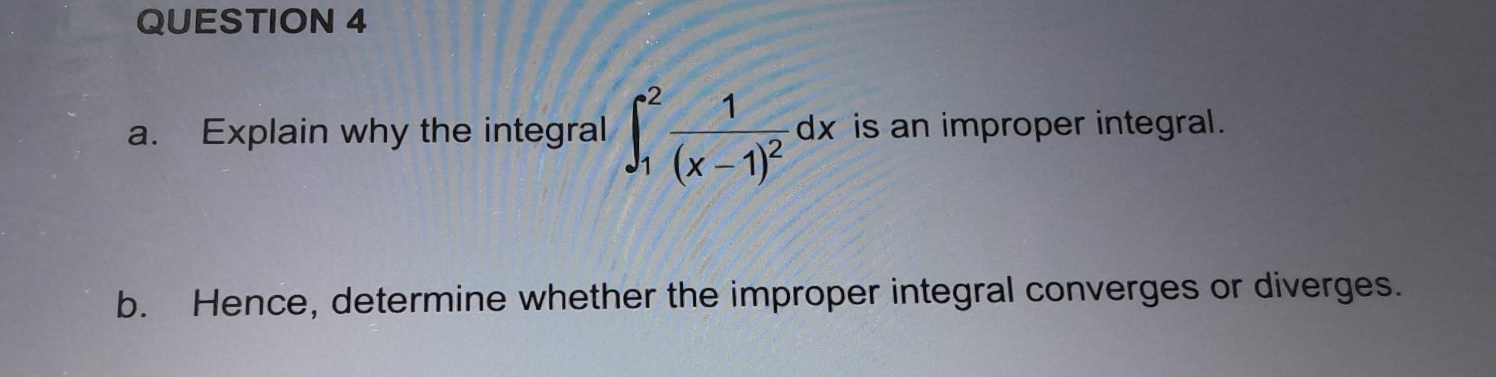 Explain why the integral ∈t _1^(2frac 1)(x-1)^2dx is an improper integral. 
b. Hence, determine whether the improper integral converges or diverges.