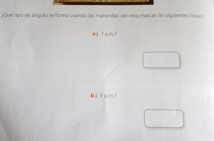 ¿Qué tipo de ángulo se forma cuando las manecillas del reloj marcan las siguientes horas? 
a 7 a.m.? 
b 9 p.m.?