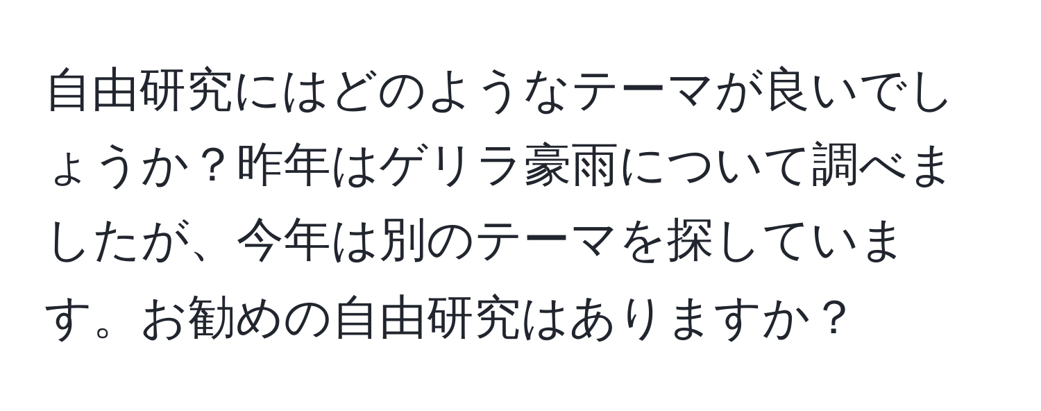 自由研究にはどのようなテーマが良いでしょうか？昨年はゲリラ豪雨について調べましたが、今年は別のテーマを探しています。お勧めの自由研究はありますか？