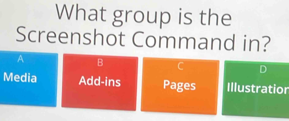 What group is the
Screenshot Command in?
A
B
C
Media Add-ins Illustratior
Pages