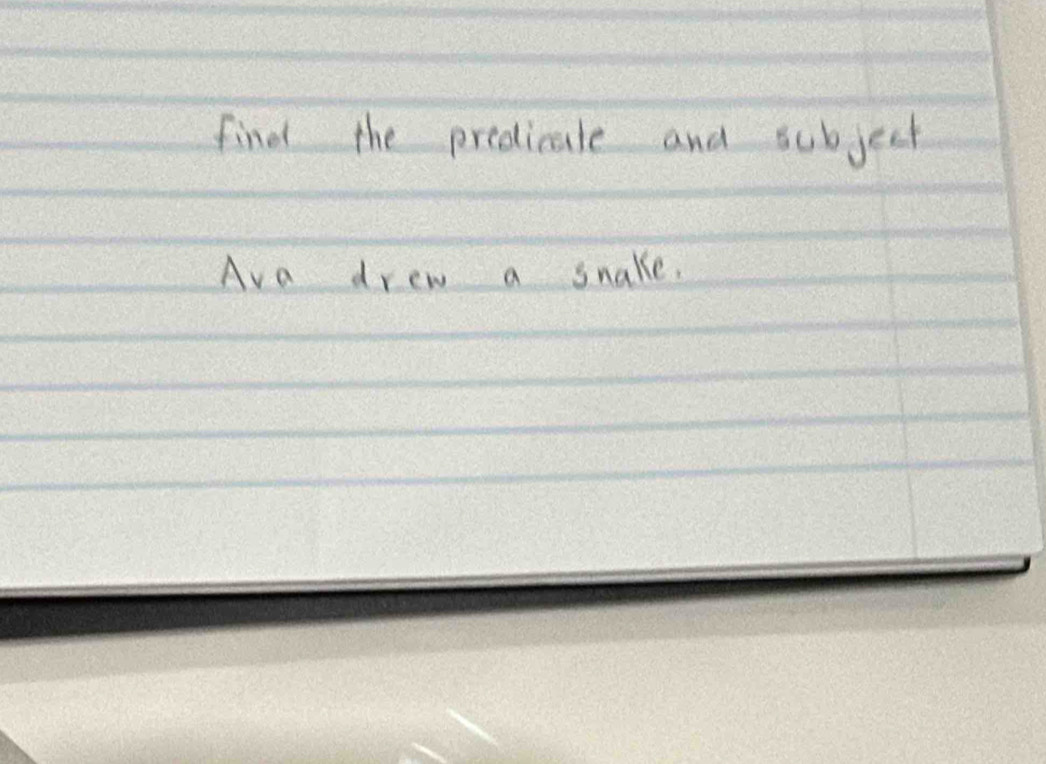 find the predicate and subject 
Ava drew a snake.