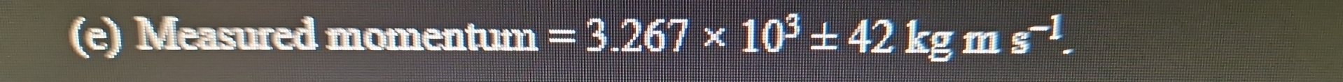 Measured momentum =3.267* 10^3± 42kg gm s^(-1).