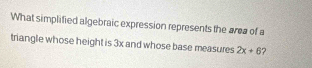 What simplified algebraic expression represents the area of a 
triangle whose height is 3x and whose base measures 2x+6 ?