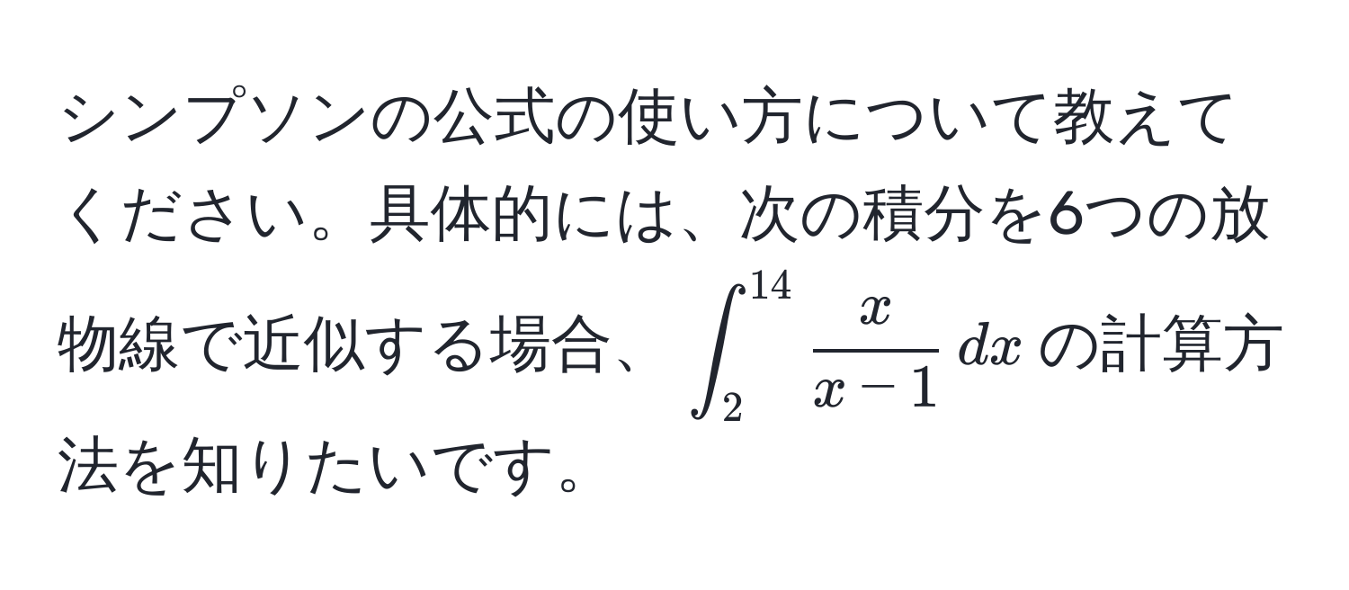 シンプソンの公式の使い方について教えてください。具体的には、次の積分を6つの放物線で近似する場合、(∈t_2^((14) fracx)x-1 , dx)の計算方法を知りたいです。