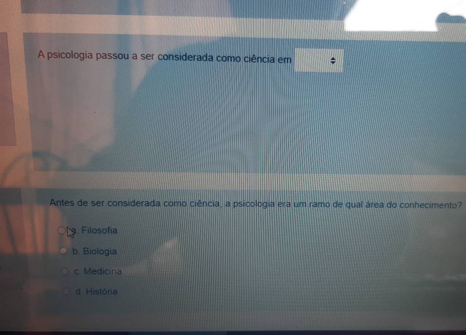 A psicologia passou a ser considerada como ciência em
Antes de ser considerada como ciência, a psicologia era um ramo de qual área do conhecimento?. Filosofía
b. Biologia
c. Medicina
d. História