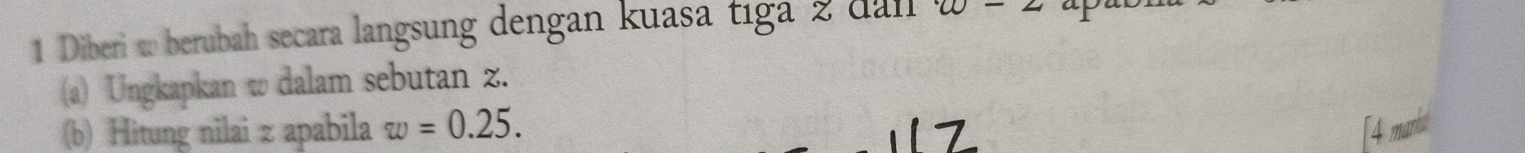 Diberi w berubah secara langsung dengan kuasa tıga 2 dall w-2
(a) Ungkapkan w dalam sebutan z. 
(b) Hitung nilai z apabila w=0.25.