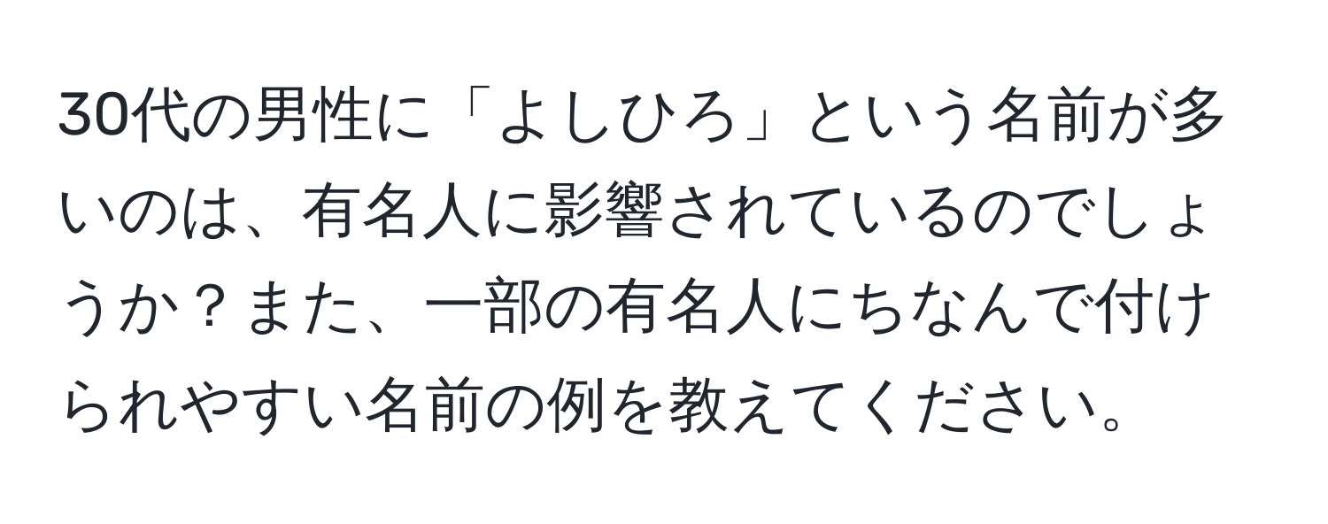 30代の男性に「よしひろ」という名前が多いのは、有名人に影響されているのでしょうか？また、一部の有名人にちなんで付けられやすい名前の例を教えてください。