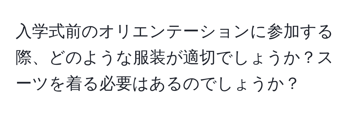 入学式前のオリエンテーションに参加する際、どのような服装が適切でしょうか？スーツを着る必要はあるのでしょうか？