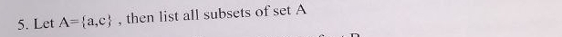 Let A= a,c , then list all subsets of set A