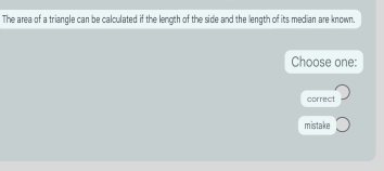 The area of a triangle can be calculated if the length of the side and the length of its median are known.
Choose one:
correct
mistake