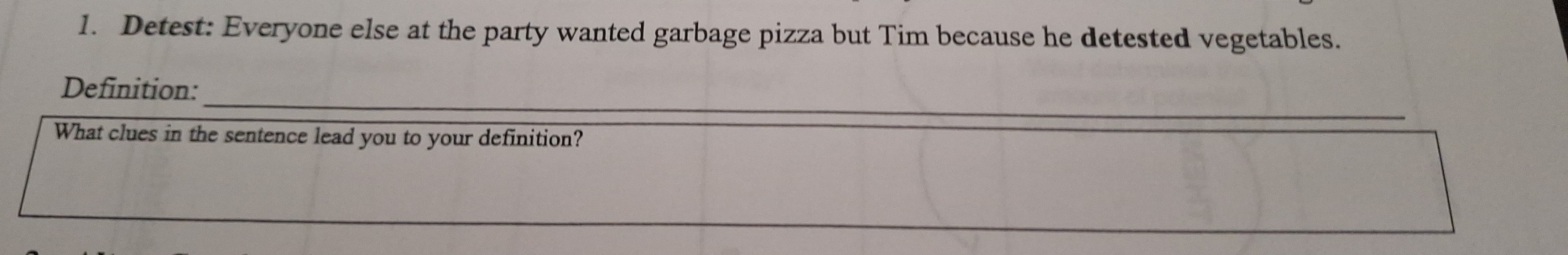 Detest: Everyone else at the party wanted garbage pizza but Tim because he detested vegetables. 
_ 
_ 
Definition: 
What clues in the sentence lead you to your definition?