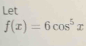 Let
f(x)=6cos^5x