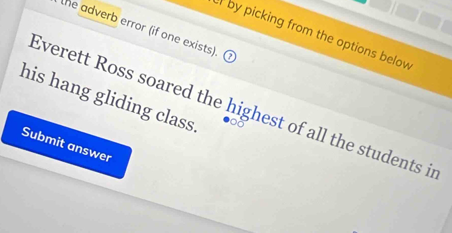 the adverb error (if one exists) 
r by picking from the options below 
his hang gliding class 
Everett Ross soared the highest of all the students it 
00 
Submit answer