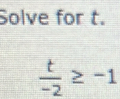 Solve for t.
 t/-2 ≥ -1