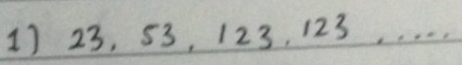 23, 53, 123, 123. . . .