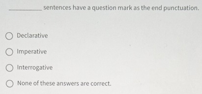 sentences have a question mark as the end punctuation.
Declarative
Imperative
Interrogative
None of these answers are correct.