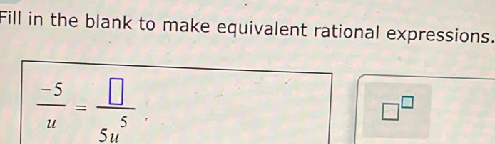 Fill in the blank to make equivalent rational expressions.
 (-5)/u = □ /5u^5 .
□^(□)