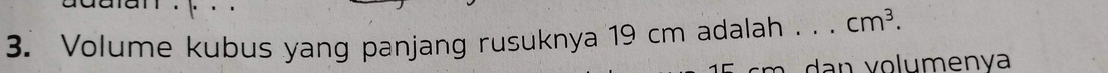 Volume kubus yang panjang rusuknya 19 cm adalah . . . cm^3. 
da n v olumenya