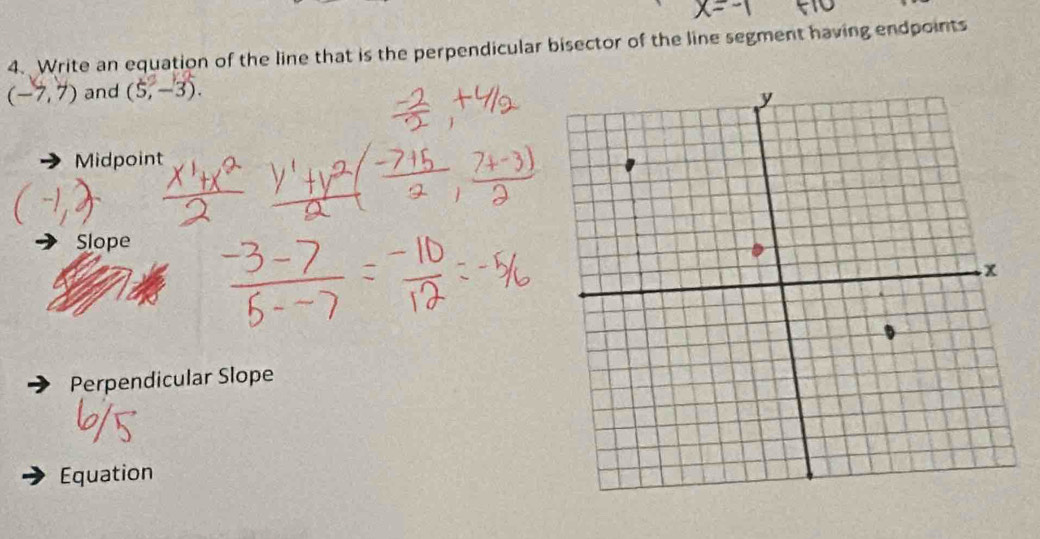 Write an equation of the line that is the perpendicular bisector of the line segment having endpoints
(-7,7) and (5,-3).
Midpoint
Slope
Perpendicular Slope
of
Equation