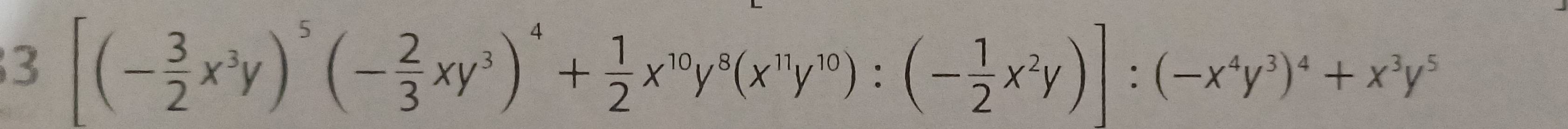 3 [(- 3/2 x^3y)^5(- 2/3 xy^3)^4+ 1/2 x^(10)y^8(x^(11)y^(10)):(- 1/2 x^2y)]:(-x^4y^3)^4+x^3y^5