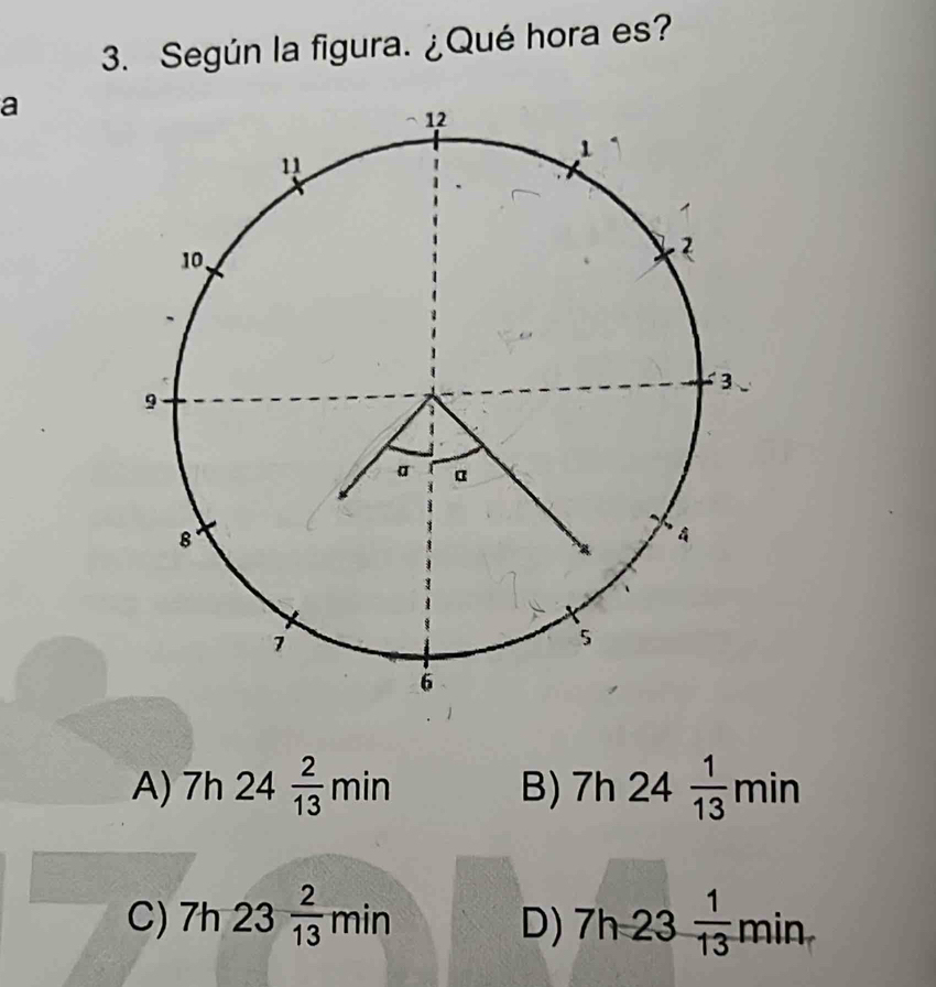 Según la figura. ¿Qué hora es?
a
A) 7h24 2/13 min B) 7h24 1/13 min
C) 7h23 2/13 min D) 7h23 1/13 min.