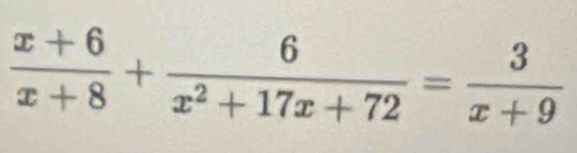  (x+6)/x+8 + 6/x^2+17x+72 = 3/x+9 