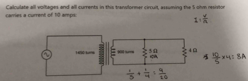 Calculate all voltages and all currents in this transformer circuit, assuming the 5 ohm resistor 
carries a current of 10 amps :