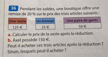 Pendant les soldes, une boutique offre une 
remise de 20 % sur le prix des trois articles suivants : 


a. Calculer le prix de la veste après la réduction. 
b. Axel possède 150 €. 
Peut-il acheter ces trois articles après la réduction ? 
Sinon, lesquels peut-il acheter ?