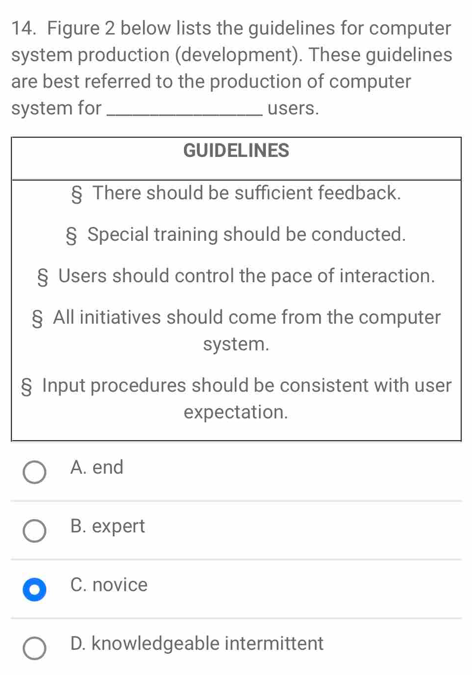 Figure 2 below lists the guidelines for computer
system production (development). These guidelines
are best referred to the production of computer
system for _users.
A. end
B. expert
C. novice
D. knowledgeable intermittent