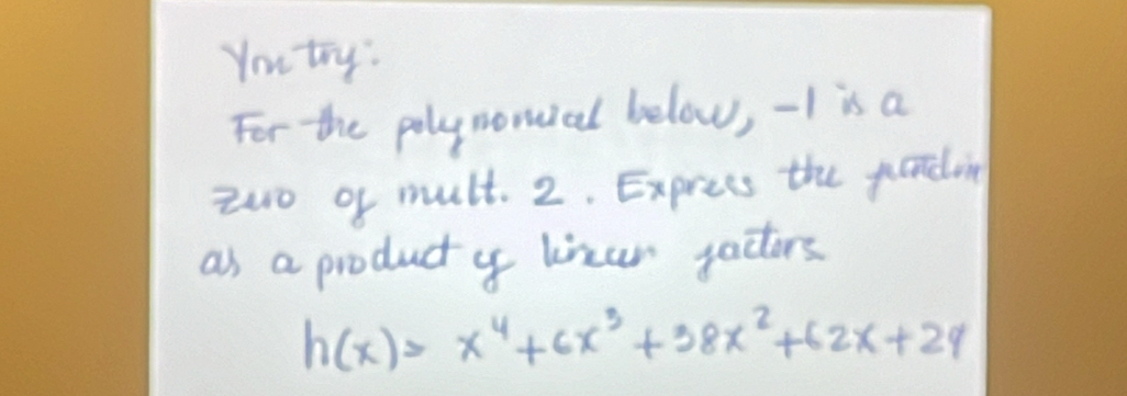 Yutry: 
For the polynomial below, -I is a 
zwo of mult. 2. Express the parding 
as a product y liner pactors
h(x)=x^4+6x^3+38x^2+62x+24