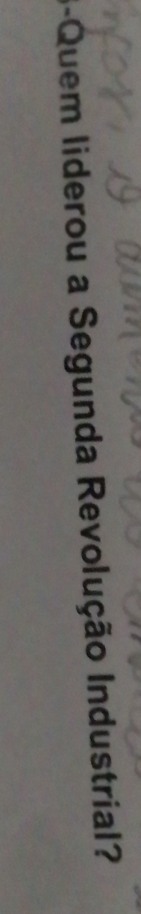 3-Quem liderou a Segunda Revolução Industrial?