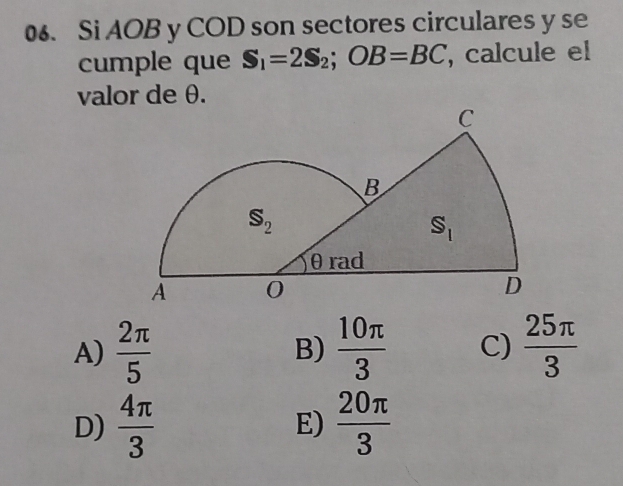 Si AOB y COD son sectores circulares y se
cumple que S_1=2S_2;OB=BC , calcule el
valor de θ.
A)  2π /5  B)  10π /3  C)  25π /3 
D)  4π /3  E)  20π /3 