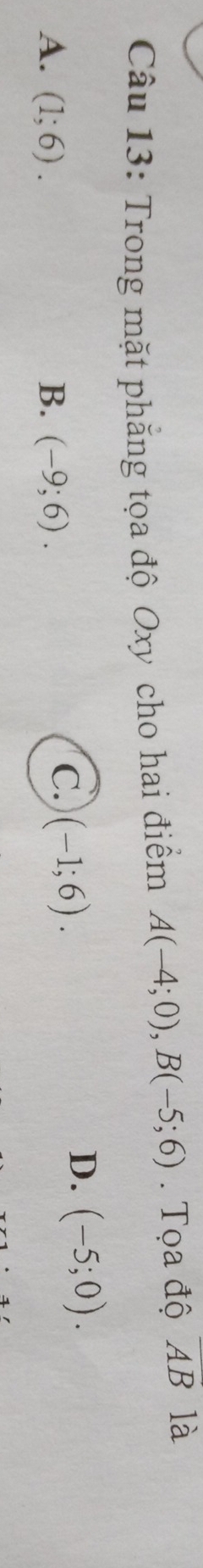 Trong mặt phăng tọa độ Oxy cho hai điểm A(-4;0), B(-5;6). Tọa độ overline AB là
D. (-5;0).
A. (1;6). B. (-9;6).
C. (-1;6).