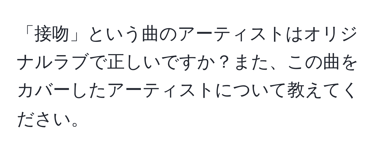 「接吻」という曲のアーティストはオリジナルラブで正しいですか？また、この曲をカバーしたアーティストについて教えてください。