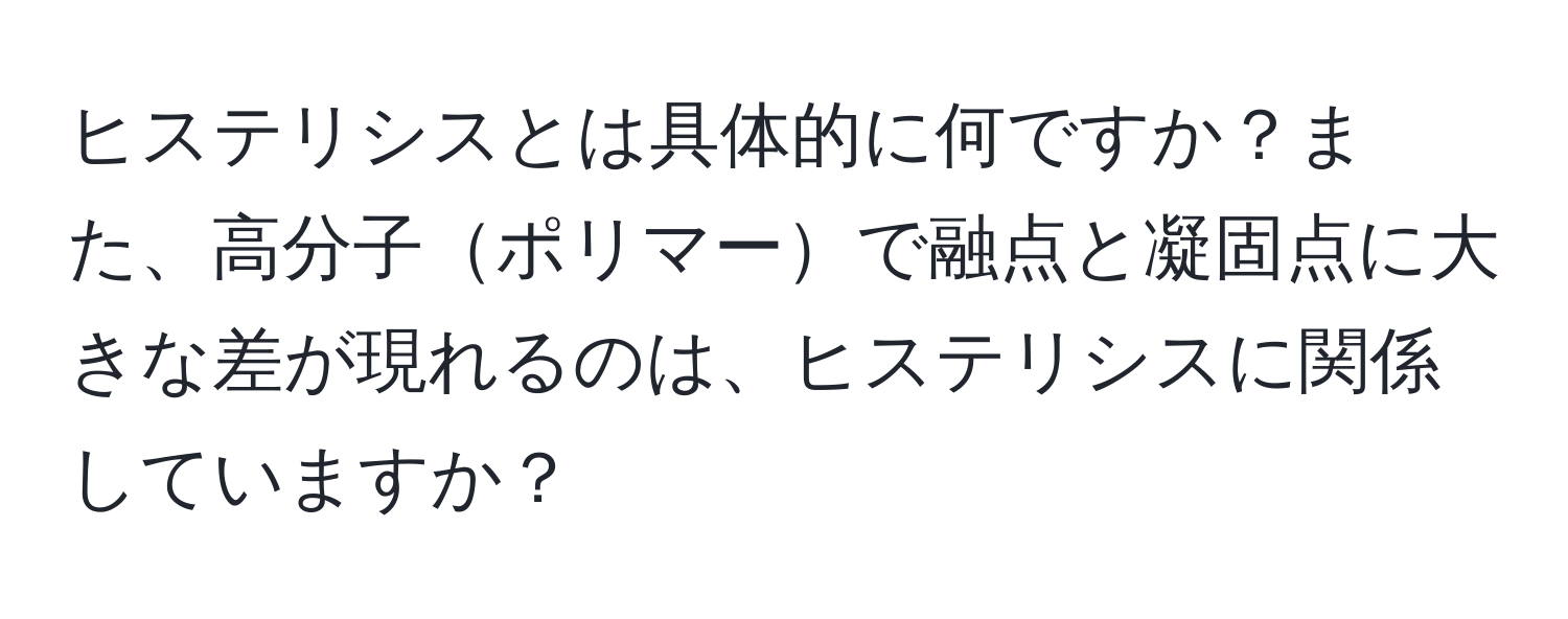 ヒステリシスとは具体的に何ですか？また、高分子ポリマーで融点と凝固点に大きな差が現れるのは、ヒステリシスに関係していますか？