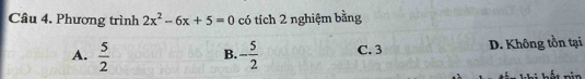 Phương trình 2x^2-6x+5=0 có tích 2 nghiệm bằng
A.  5/2  - 5/2  C. 3 D. Không tồn tại
B.