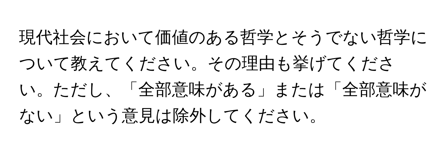 現代社会において価値のある哲学とそうでない哲学について教えてください。その理由も挙げてください。ただし、「全部意味がある」または「全部意味がない」という意見は除外してください。