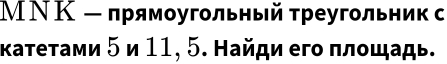 МΝΚ - πрямоугольный τреугольник с 
κаτеτами 5 и 11, 5. Найди его πлοшадь.