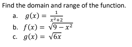 Find the domain and range of the function.
a. g(x)= 1/x^2+2 
b. f(x)=sqrt(9-x^2)
C. g(x)=sqrt(6x)