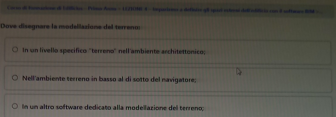 Corso di formazione di Edificius - Primo Anno > LEZIONE 4 - Impariamo a definire gli spazi esterni delledificio con il software BIM >..
Dove disegnare la modellazione del terreno:
In un livello specifico ''terreno'' nell'ambiente architettonico;
Nell'ambiente terreno in basso al di sotto del navigatore;
In un altro software dedicato alla modellazione del terreno;