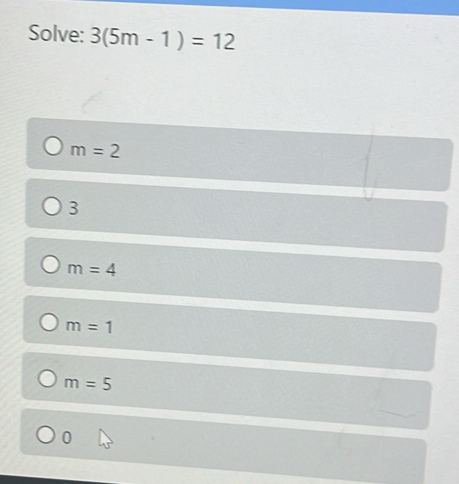 Solve: 3(5m-1)=12
m=2
3
m=4
m=1
m=5
0