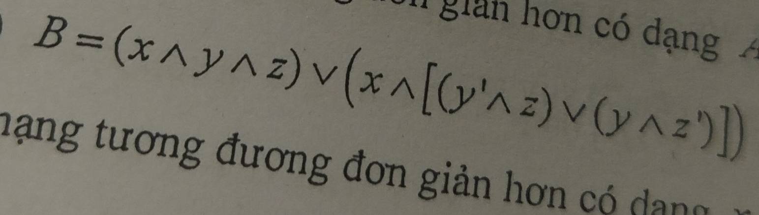 gian hơn có dạng Á
B=(xwedge ywedge z)vee (xwedge [(y'wedge z)vee (ywedge z')])
h ạng tương đương đơn giản hơn có an g