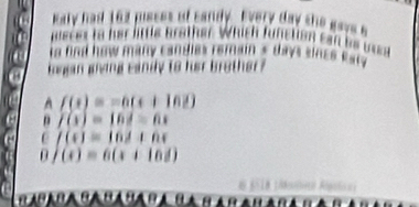 Kaly had 162 pisses of candy. Every day the gays s
meces to her little brother. Which fünction can be wes
o find how many candles reroain s days sincs s aw 
ogan gning canily to her brother ?
A f(t)=-6(t+162)
n f(x)=|b|=6x
f(t)=16d+6t
0 f(x)=6(x+16d)