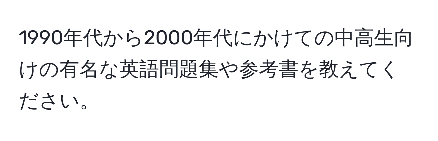 1990年代から2000年代にかけての中高生向けの有名な英語問題集や参考書を教えてください。