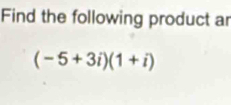 Find the following product ar
(-5+3i)(1+i)